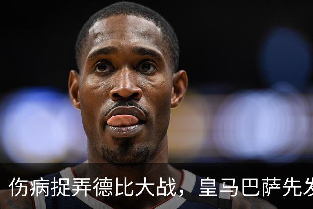 伤病捉弄德比大战，皇马巴萨先发制人？