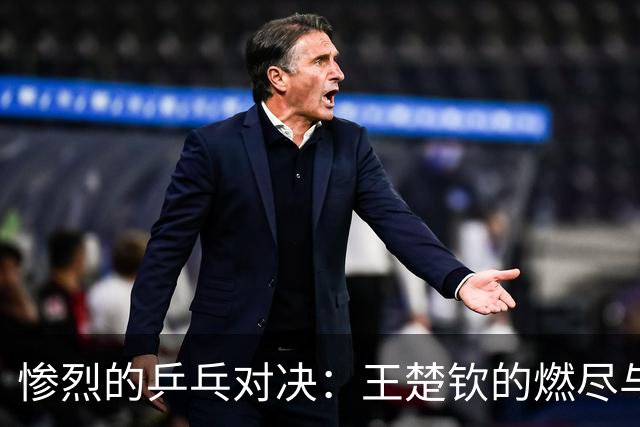 惨烈的乒乓对决：王楚钦的燃尽与张本智和的出色！