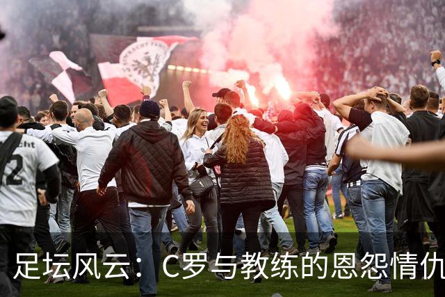 足坛风云：C罗与教练的恩怨情仇和和解之路